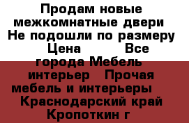Продам новые межкомнатные двери .Не подошли по размеру. › Цена ­ 500 - Все города Мебель, интерьер » Прочая мебель и интерьеры   . Краснодарский край,Кропоткин г.